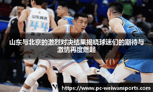 山东与北京的激烈对决结果揭晓球迷们的期待与激情再度燃起