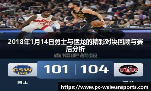 2018年1月14日勇士与猛龙的精彩对决回顾与赛后分析