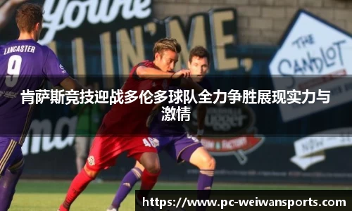 肯萨斯竞技迎战多伦多球队全力争胜展现实力与激情