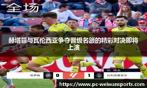 赫塔菲与瓦伦西亚争夺晋级名额的精彩对决即将上演